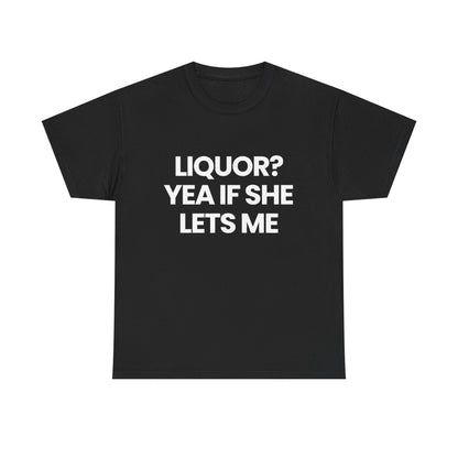 Liquor? yea if she lets me