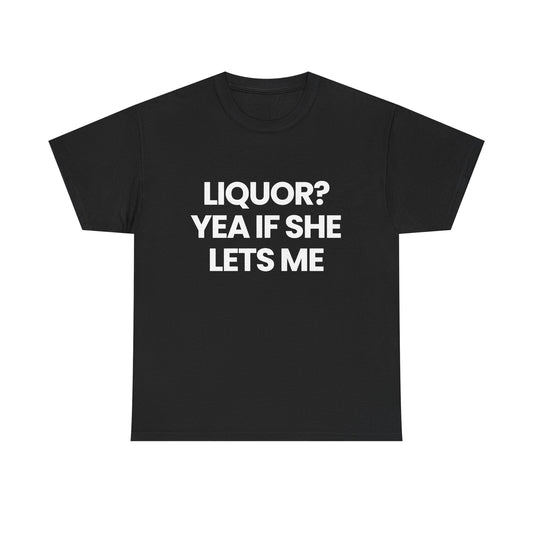 Liquor? yea if she lets me