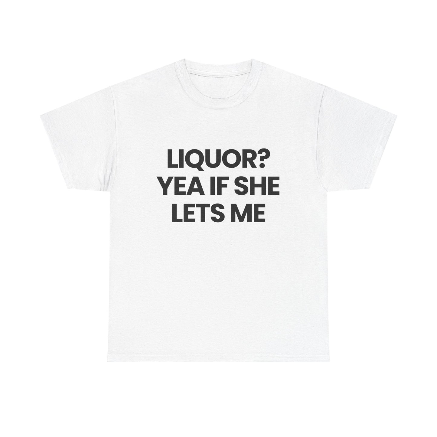 Liquor? yea if she lets me