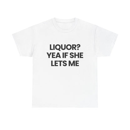 Liquor? yea if she lets me