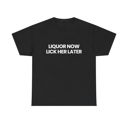 Liquor now - Lick her later
